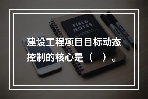 建设工程项目目标动态控制的核心是（　）。