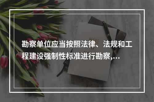 勘察单位应当按照法律、法规和工程建设强制性标准进行勘察,提供