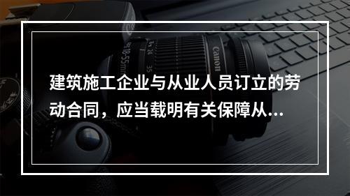 建筑施工企业与从业人员订立的劳动合同，应当载明有关保障从业人