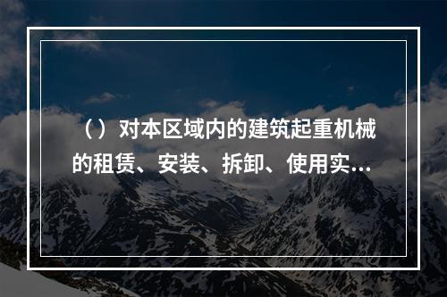 （ ）对本区域内的建筑起重机械的租赁、安装、拆卸、使用实施监