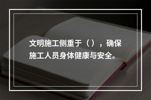 文明施工侧重于（ ），确保施工人员身体健康与安全。