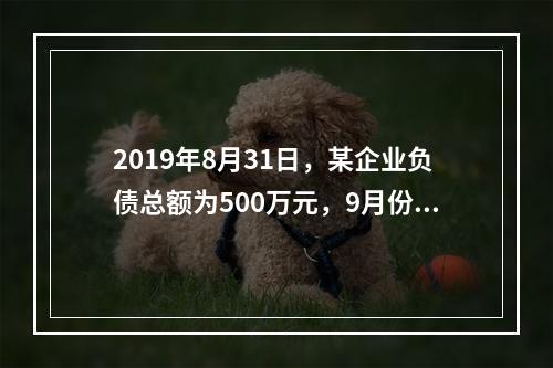 2019年8月31日，某企业负债总额为500万元，9月份收回