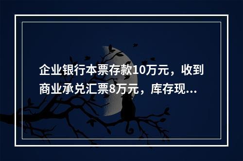 企业银行本票存款10万元，收到商业承兑汇票8万元，库存现金1