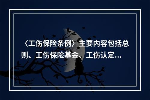 〈工伤保险条例〉主要内容包括总则、工伤保险基金、工伤认定、劳