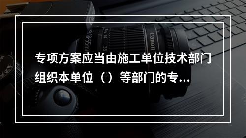 专项方案应当由施工单位技术部门组织本单位（ ）等部门的专业技