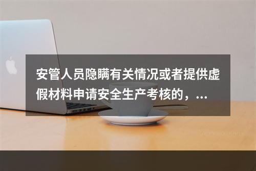 安管人员隐瞒有关情况或者提供虚假材料申请安全生产考核的，考核