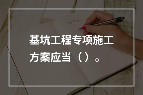 基坑工程专项施工方案应当（ ）。