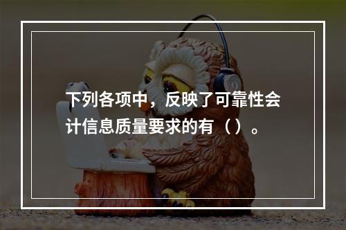 下列各项中，反映了可靠性会计信息质量要求的有（ ）。