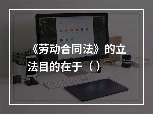 《劳动合同法》的立法目的在于（ ）