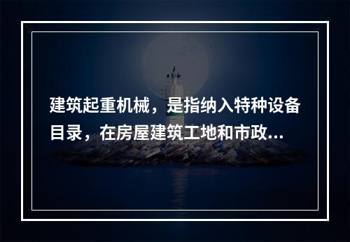 建筑起重机械，是指纳入特种设备目录，在房屋建筑工地和市政工程