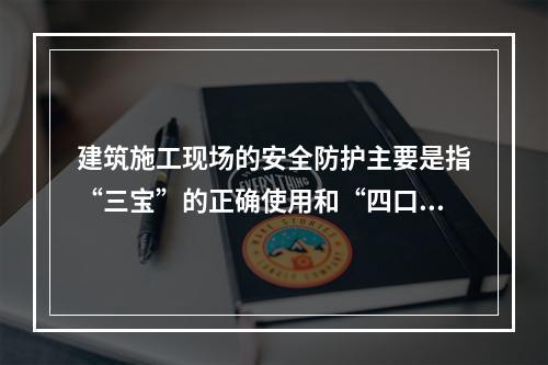 建筑施工现场的安全防护主要是指“三宝”的正确使用和“四口”的