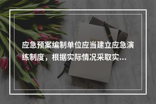 应急预案编制单位应当建立应急演练制度，根据实际情况采取实战演