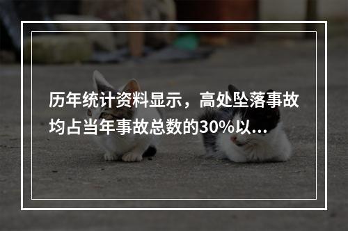 历年统计资料显示，高处坠落事故均占当年事故总数的30%以上，