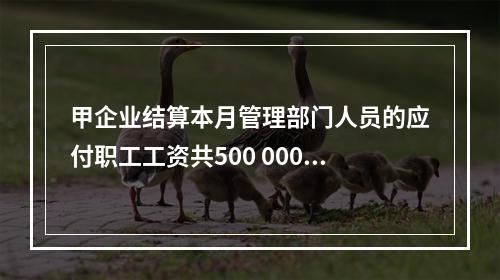 甲企业结算本月管理部门人员的应付职工工资共500 000元，