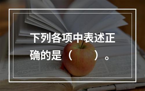 下列各项中表述正确的是（　　）。