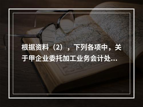 根据资料（2），下列各项中，关于甲企业委托加工业务会计处理表