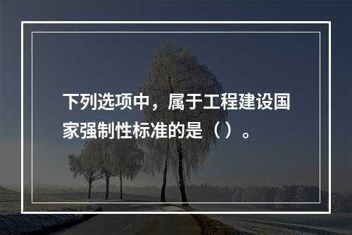 下列选项中，属于工程建设国家强制性标准的是（ ）。