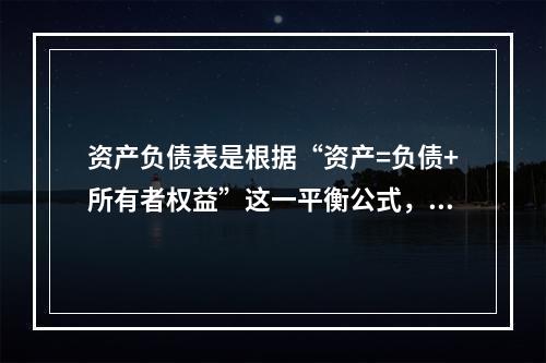 资产负债表是根据“资产=负债+所有者权益”这一平衡公式，按照