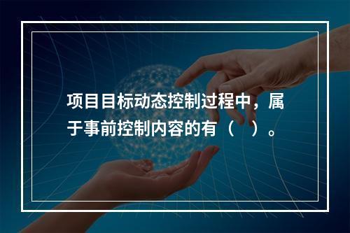 项目目标动态控制过程中，属于事前控制内容的有（　）。