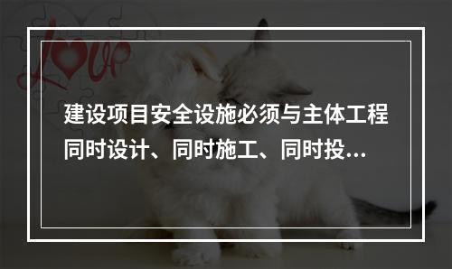 建设项目安全设施必须与主体工程同时设计、同时施工、同时投人生