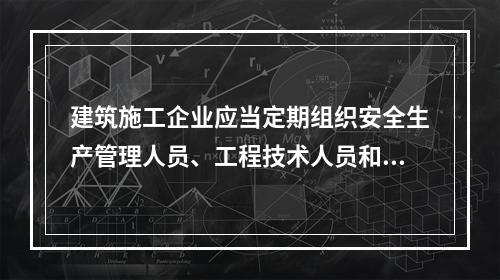 建筑施工企业应当定期组织安全生产管理人员、工程技术人员和其他