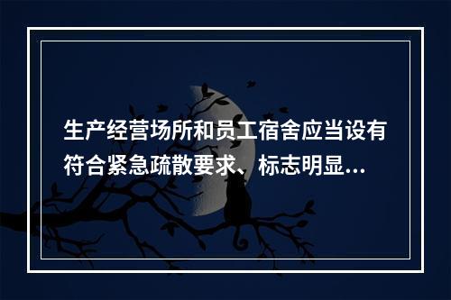 生产经营场所和员工宿舍应当设有符合紧急疏散要求、标志明显、保