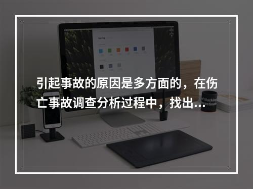 引起事故的原因是多方面的，在伤亡事故调查分析过程中，找出事故