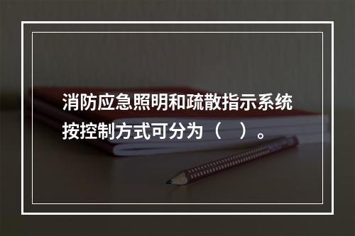 消防应急照明和疏散指示系统按控制方式可分为（　）。