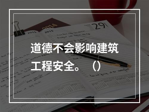 道德不会影响建筑工程安全。（）