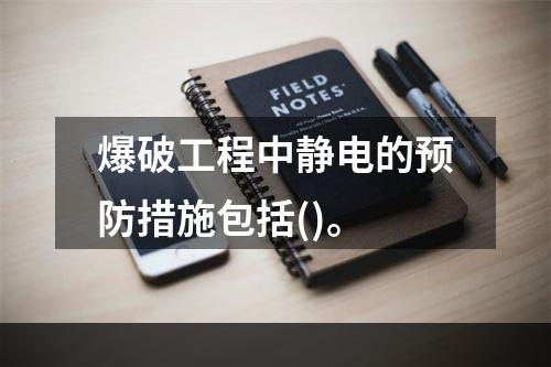 爆破工程中静电的预防措施包括()。