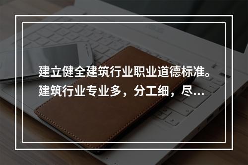 建立健全建筑行业职业道德标准。建筑行业专业多，分工细，尽管各