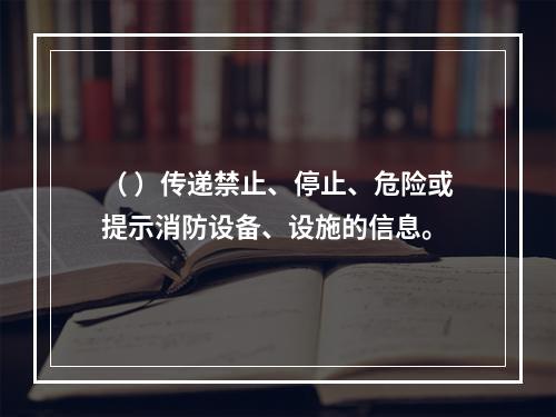 （ ）传递禁止、停止、危险或提示消防设备、设施的信息。