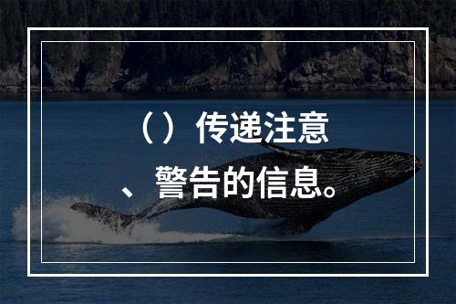 （ ）传递注意、警告的信息。