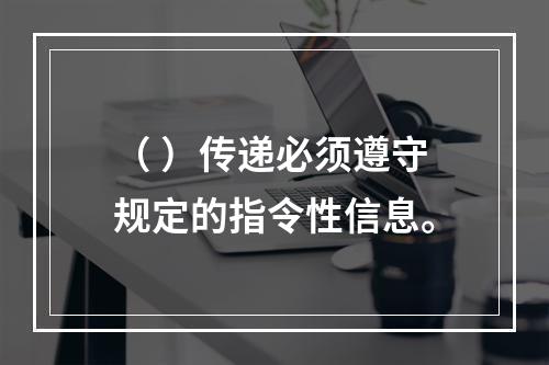 （ ）传递必须遵守规定的指令性信息。