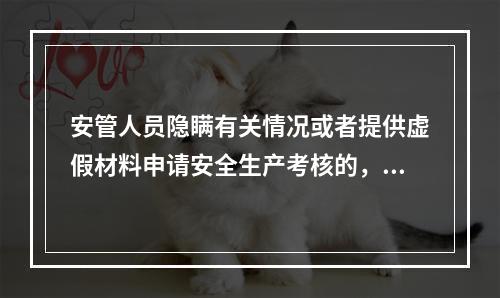 安管人员隐瞒有关情况或者提供虚假材料申请安全生产考核的，考核