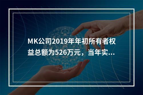 MK公司2019年年初所有者权益总额为526万元，当年实现净