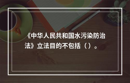 《中华人民共和国水污染防治法》立法目的不包括（ ）。