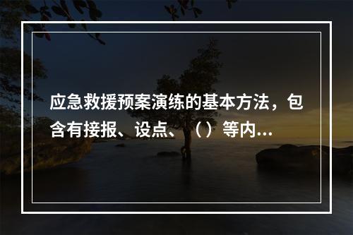 应急救援预案演练的基本方法，包含有接报、设点、（ ）等内容。