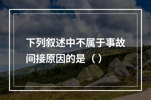 下列叙述中不属于事故间接原因的是（ ）