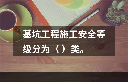 基坑工程施工安全等级分为（ ）类。