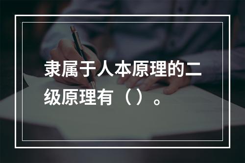 隶属于人本原理的二级原理有（ ）。