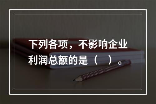 下列各项，不影响企业利润总额的是（　）。