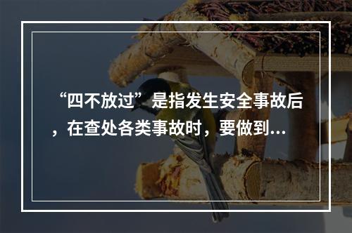 “四不放过”是指发生安全事故后，在查处各类事故时，要做到（