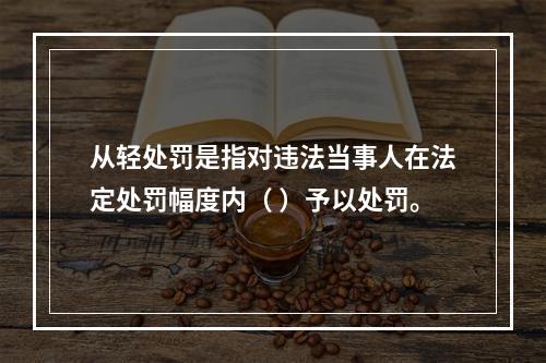 从轻处罚是指对违法当事人在法定处罚幅度内（ ）予以处罚。