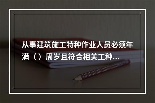 从事建筑施工特种作业人员必须年满（ ）周岁且符合相关工种的年