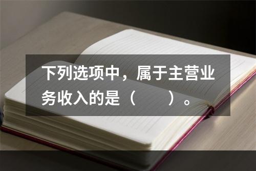 下列选项中，属于主营业务收入的是（　　）。