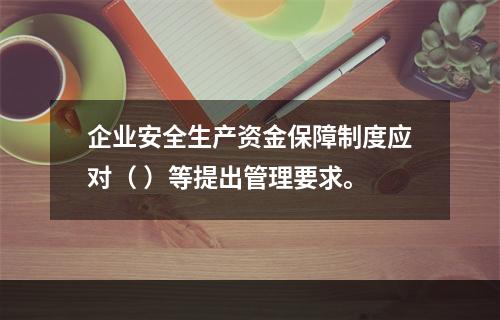 企业安全生产资金保障制度应对（ ）等提出管理要求。