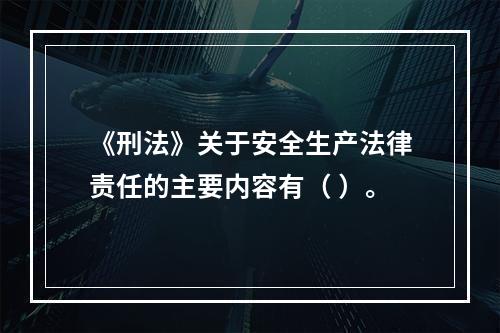 《刑法》关于安全生产法律责任的主要内容有（ ）。