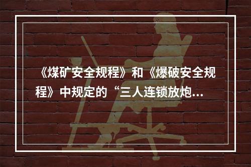 《煤矿安全规程》和《爆破安全规程》中规定的“三人连锁放炮”制