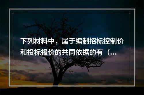 下列材料中，属于编制招标控制价和投标报价的共同依据的有（　）